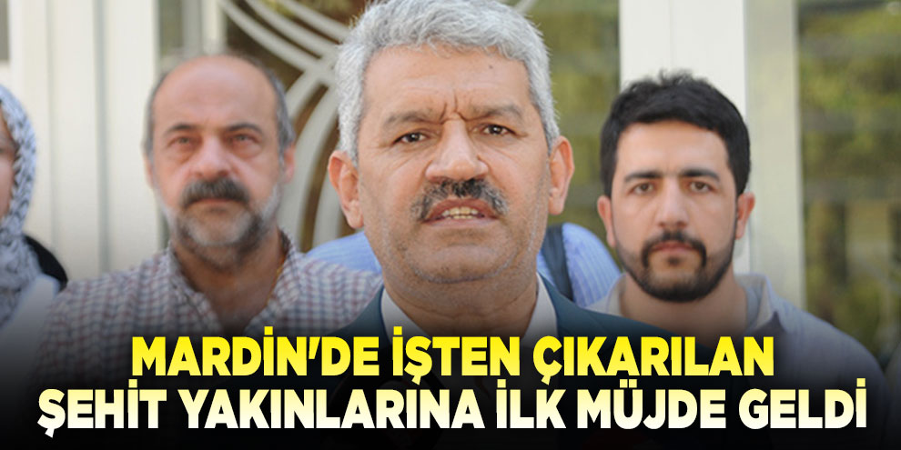 Mardin'de işten çıkarılan şehit yakınlarına ilk müjde geldi