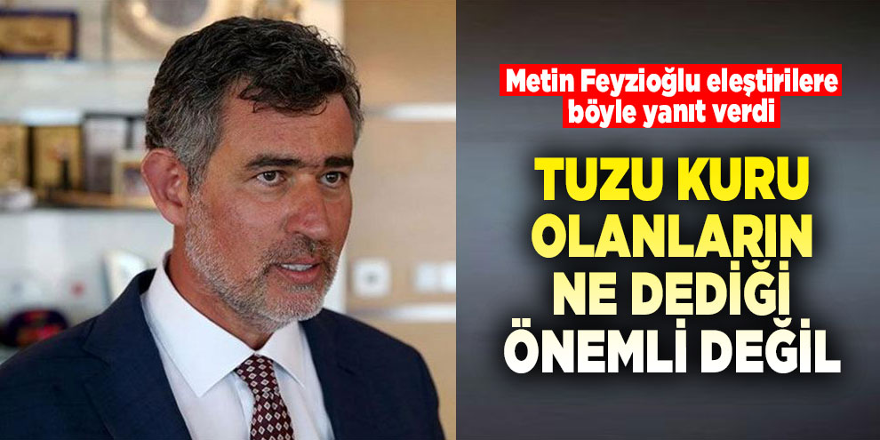Metin Feyzioğlu: Tuzu kuru olanların ne dediği önemli değil