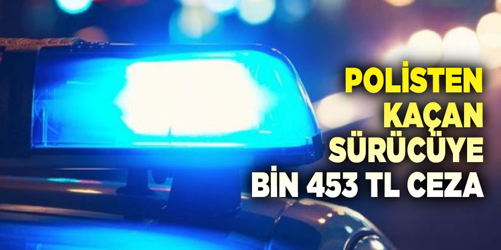 Polisten kaçan sürücüye bin 453 TL ceza