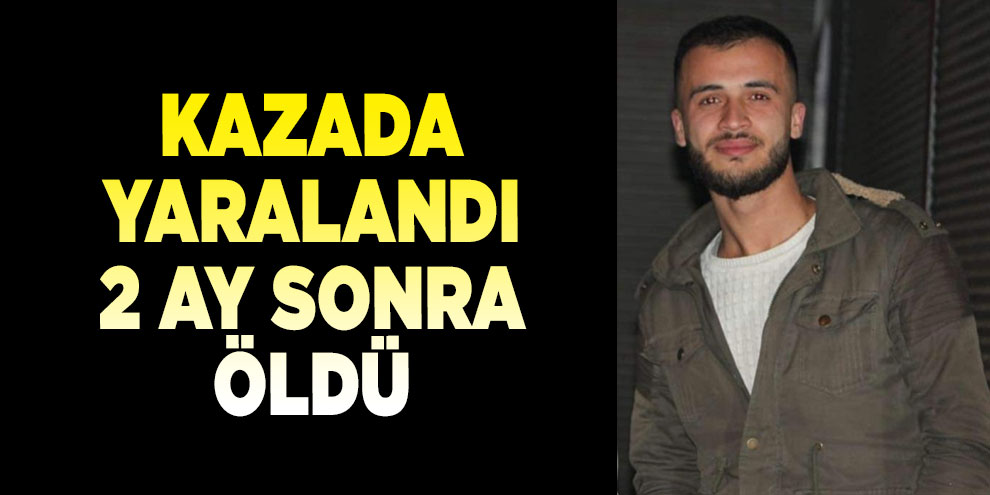 Kazada yaralandı, 2 ay sonra öldü