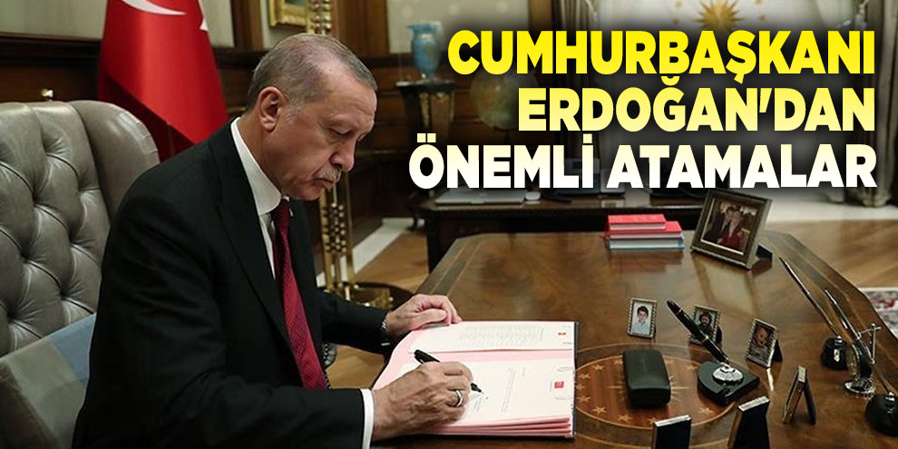 Cumhurbaşkanı Erdoğan'dan önemli atamalar