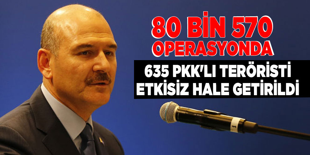 Bakan Soylu: 'Yılbaşından beri 80 bin 570 operasyonda 635 PKK'lı teröristi etkisiz hale getirdik'