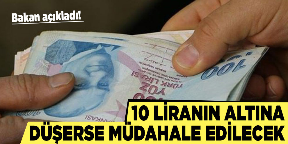 Bakan açıkladı! 10 liranın altına düşerse müdahale edilecek