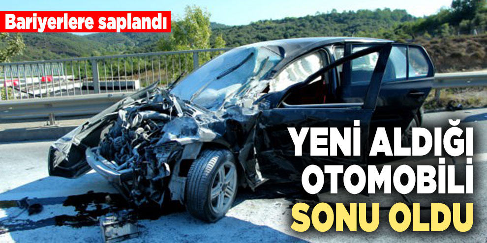 Yeni aldığı otomobili sonu oldu