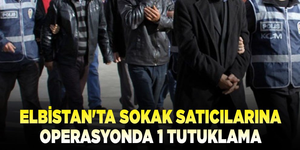 Elbistan'ta sokak satıcılarına operasyonda 1 tutuklama