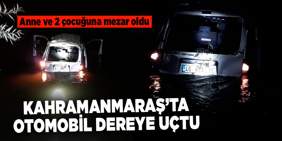 Kahramanmaraş’ta otomobil dereye uçtu: 3 ölü, 5 yaralı