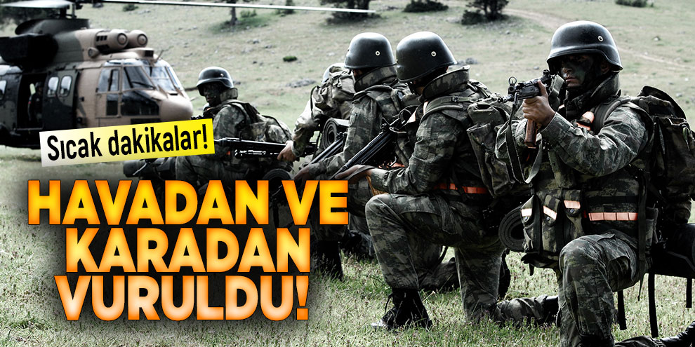 Sıcak dakikalar! Havadan ve karadan vuruldu!