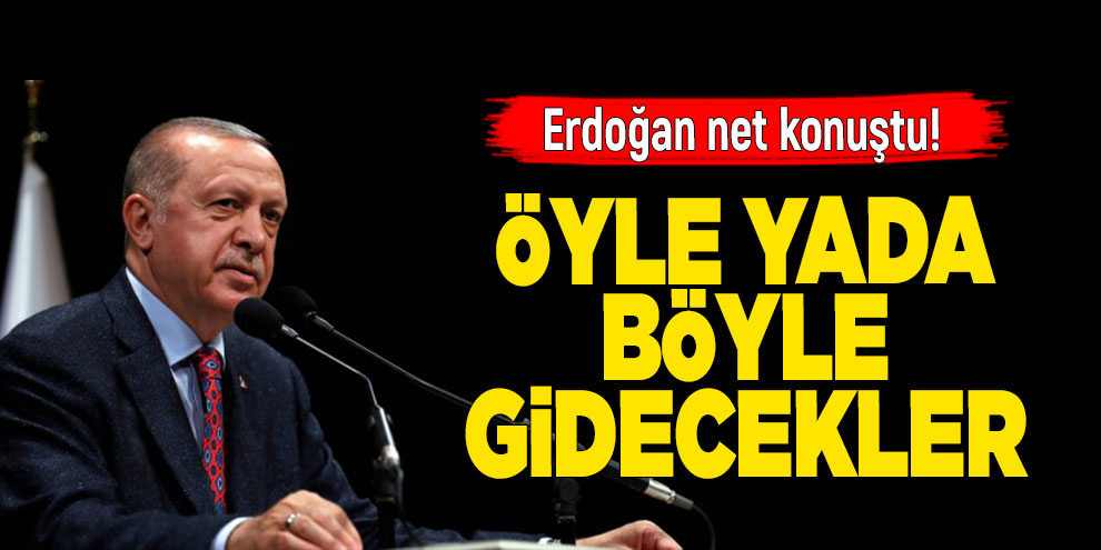 Erdoğan net konuştu! Öyle yada böyle gidecekler