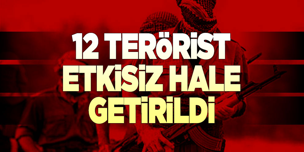 12 terörist etkisiz hale getirildi