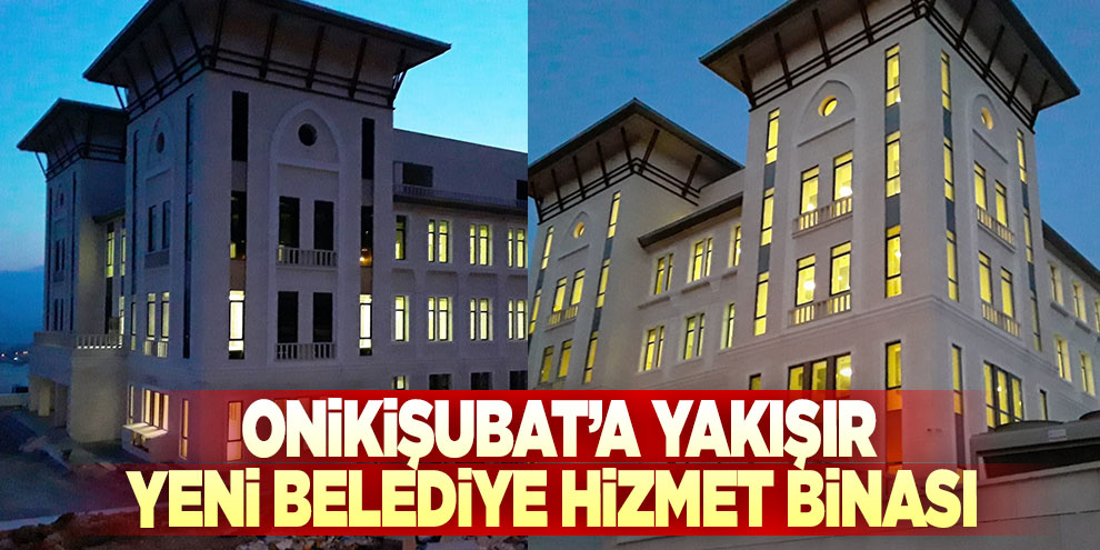 Onikişubat’a yakışır yeni belediye hizmet binası