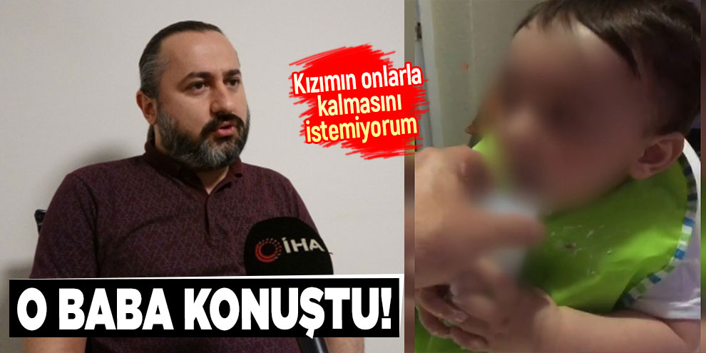 O baba konuştu: 'Kızımın onlarla kalmasını istemiyorum'