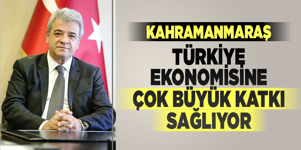 Kahramanmaraş Türkiye ekonomisine çok büyük katkı sağlıyor