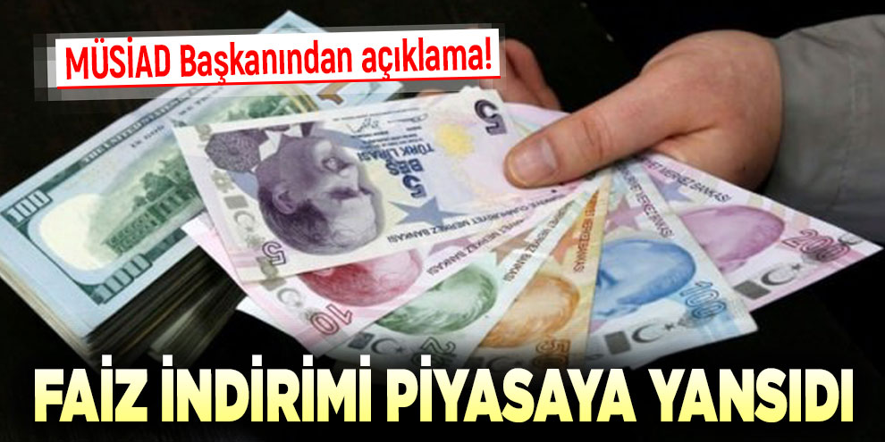 MÜSİAD Başkanından açıklama! Faiz indirimi piyasaya yansıdı
