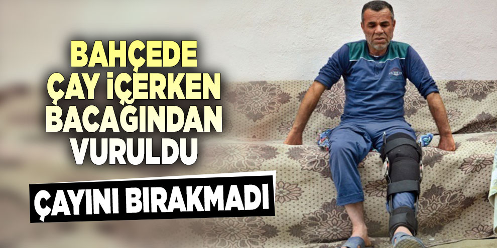 Bahçede çay içerken bacağından vuruldu, çayını bırakmadı