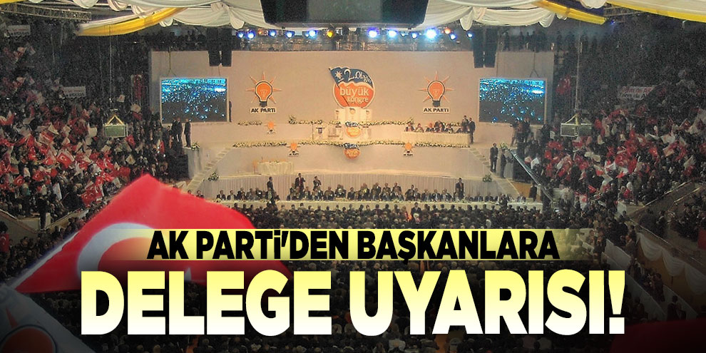 AK Parti'den başkanlara delege uyarısı!