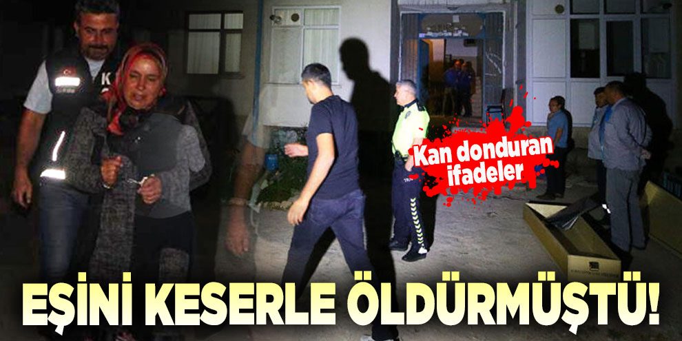 Kocasını keserle öldüren kadının ifadesi ortaya çıktı