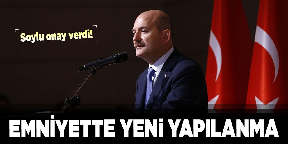 Soylu onay verdi! Emniyette yeni yapılanma