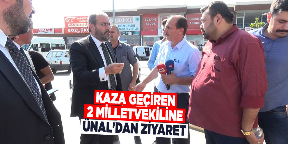 Kaza geçiren 2 milletvekiline Ünal'dan ziyaret