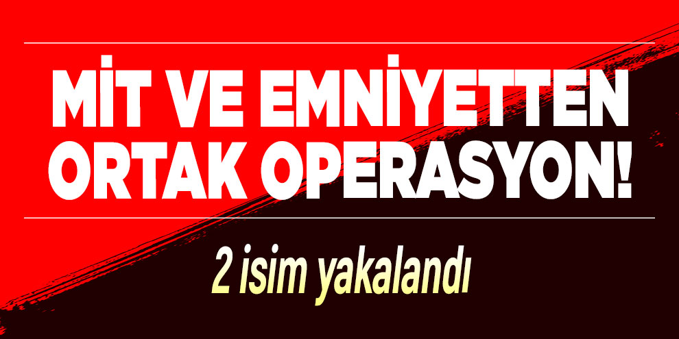 MİT ve Emniyetten ortak operasyon!