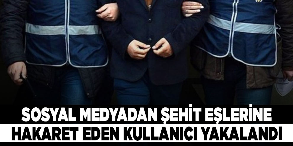 Sosyal medyadan şehit eşlerine hakaret eden kullanıcı yakalandı