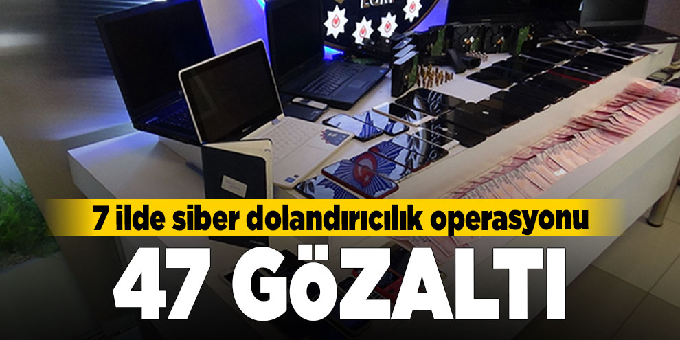 7 ilde siber dolandırıcılık operasyonu: 47 gözaltı