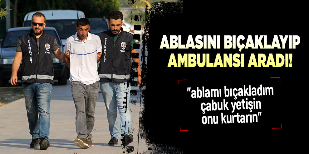 Ablasını bıçaklayıp ambulansı aradı!