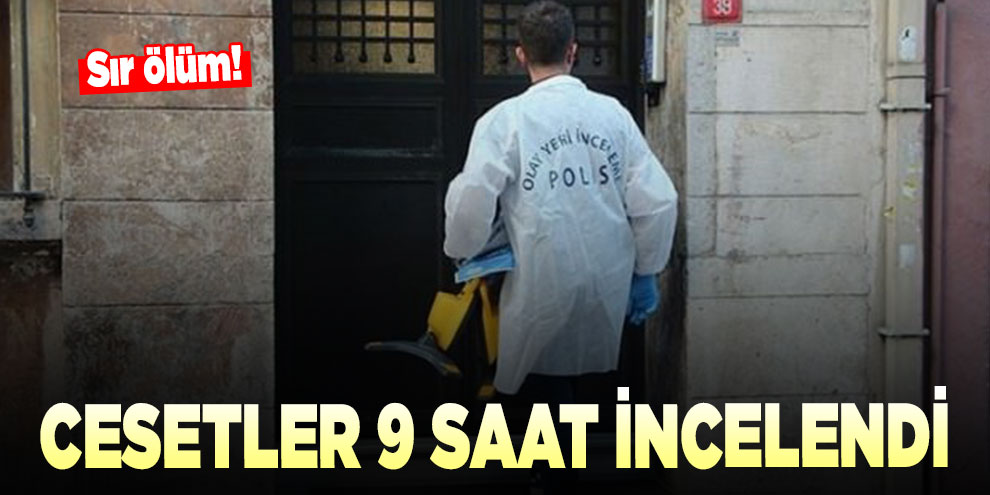 Sır ölüm! Cesetler 9 saat incelendi