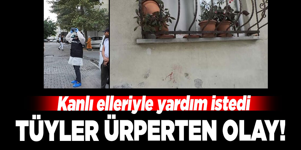Tüyler ürperten olay! Kanlı elleriyle yardım istedi