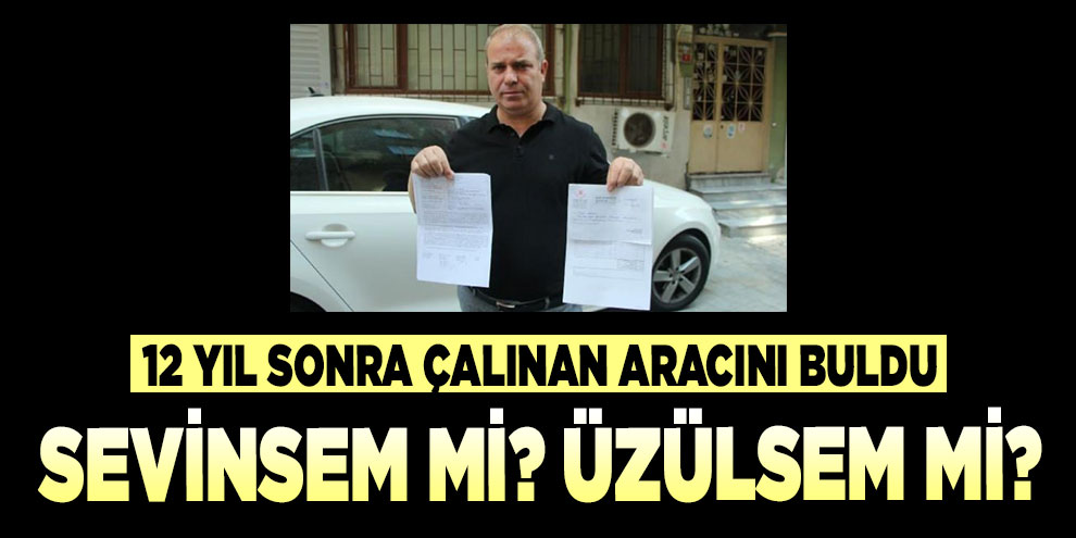 Çalınan aracını 12 yıl sonra buldu, borcu duyunca şoke oldu