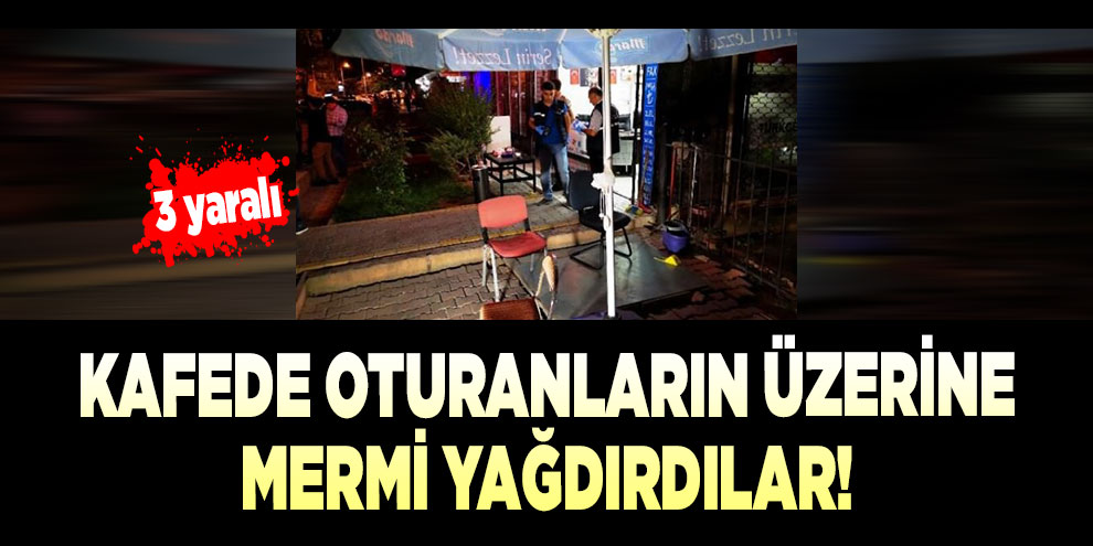 Kafede oturanların üzerine mermi yağdırdılar!