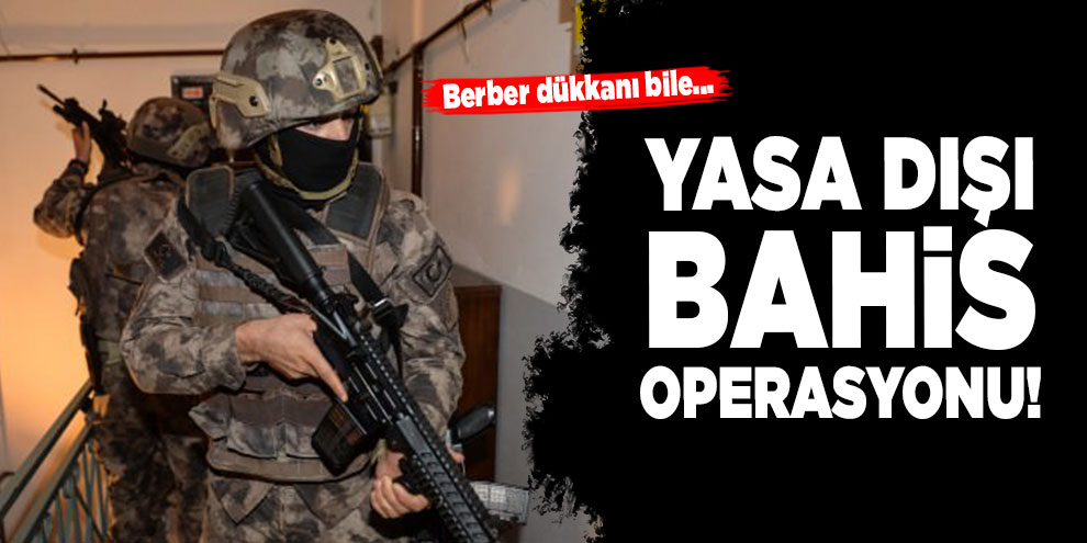Yasa dışı bahis operasyonu!