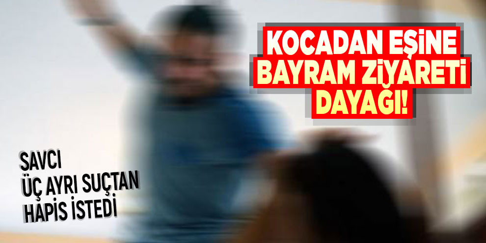 Kocadan eşine bayram ziyareti dayağı!