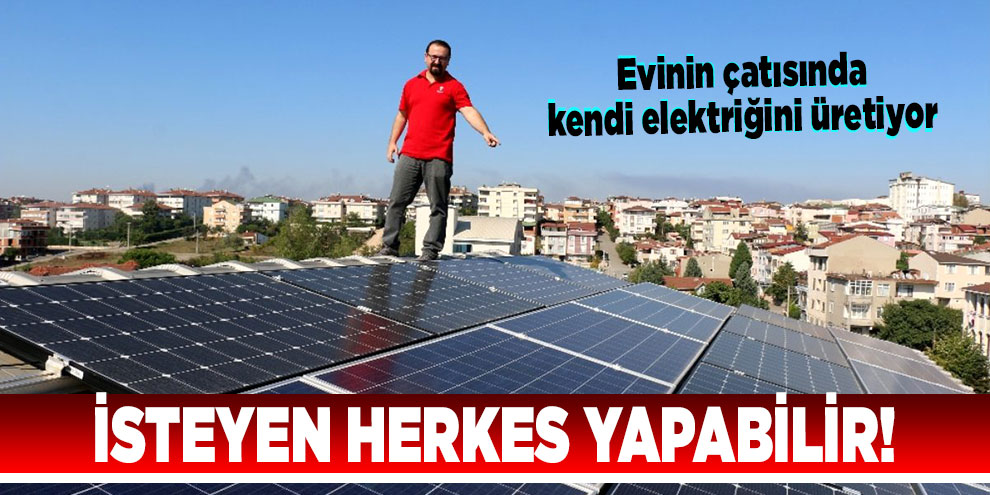 İsteyen herkes yapabilir! Evinin çatısında kendi elektriğini üretiyor