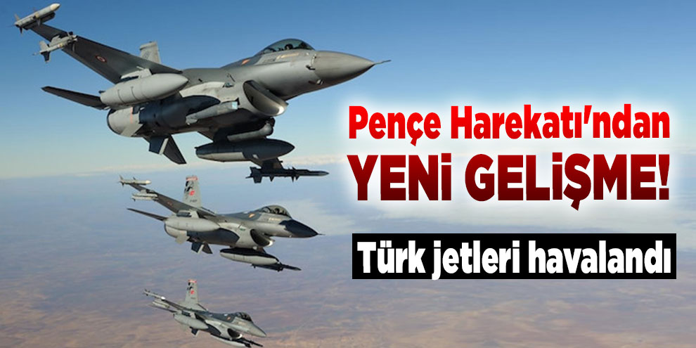 Pençe Harekatı'ndan yeni gelişme! Türk jetleri havalandı