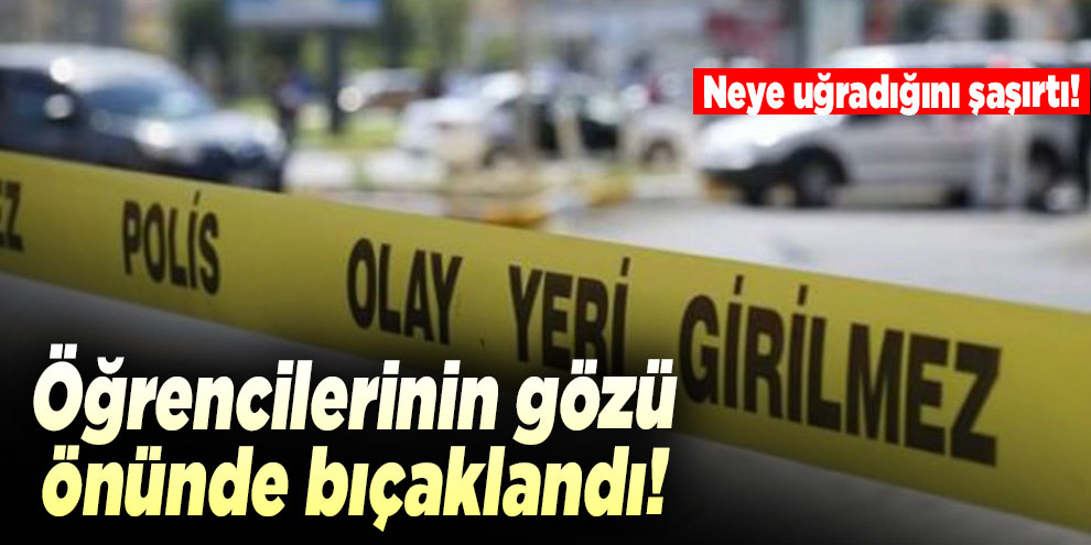 Öğrencilerinin gözü önünde bıçaklandı!