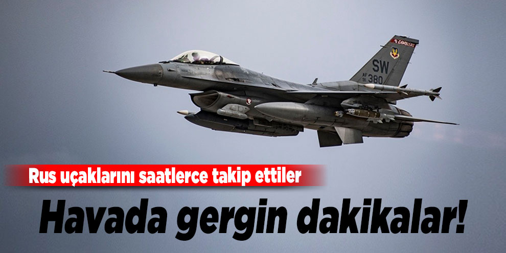 Havada gergin dakikalar! Rus uçaklarını saatlerce takip ettiler