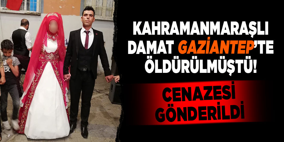 Gaziantep'te öldürülen damadın cenazesi Kahramanmaraş'a gönderildi