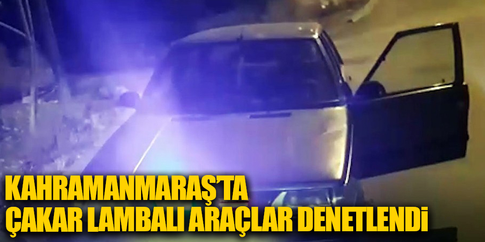 Kahramanmaraş’ta çakar lambalı araçlar denetlendi