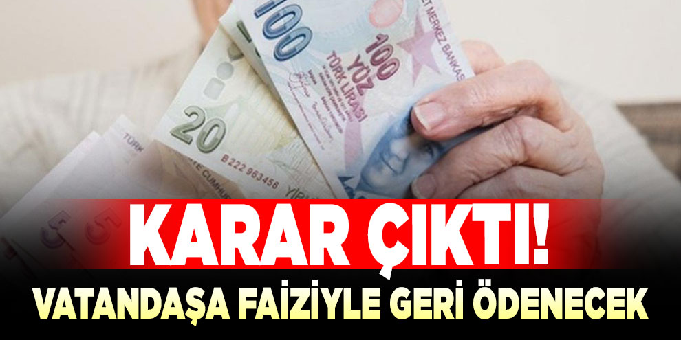 Karar çıktı! Vatandaşa faiziyle geri ödenecek