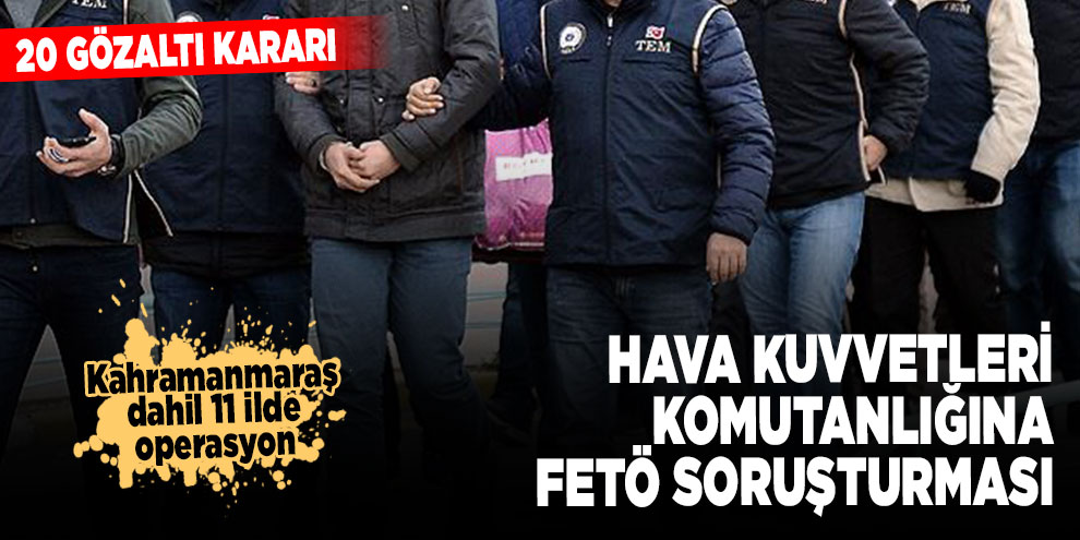 Hava Kuvvetleri Komutanlığına FETÖ soruşturması