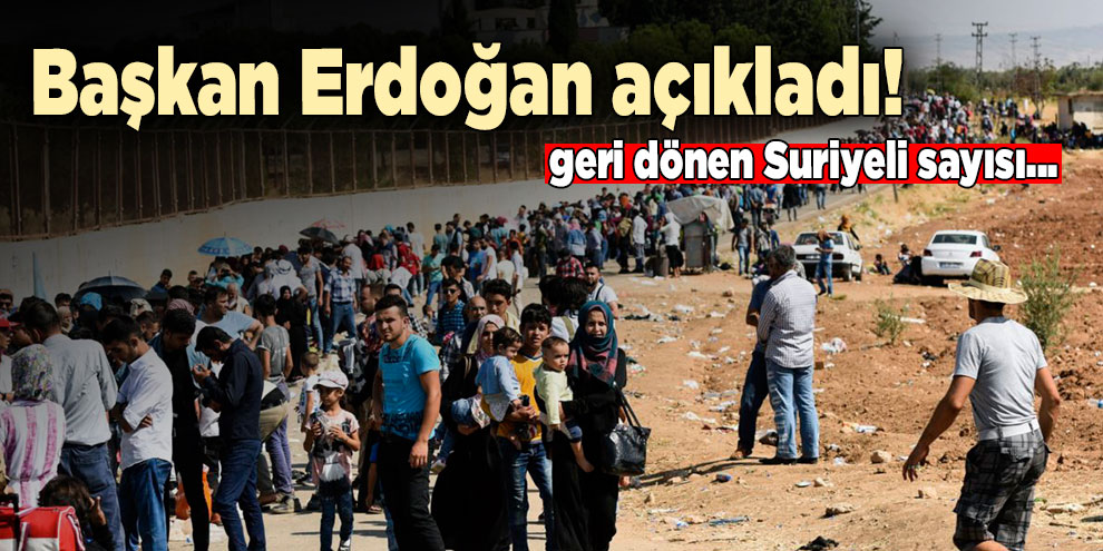 Başkan Erdoğan geri dönen Suriyeli sayısını açıkladı