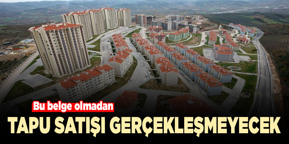 Bu belge olmadan tapu satışı gerçekleşmeyecek