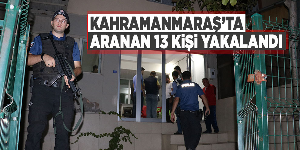 Kahramanmaraş’ta aranan 13 kişi yakalandı