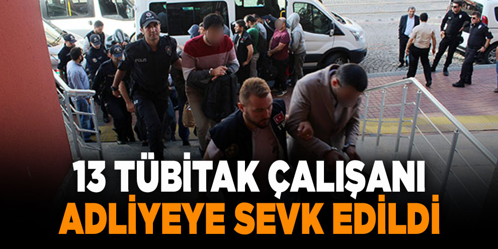 FETÖ'den gözaltına alınan 13 TÜBİTAK çalışanı adliyeye sevk edildi