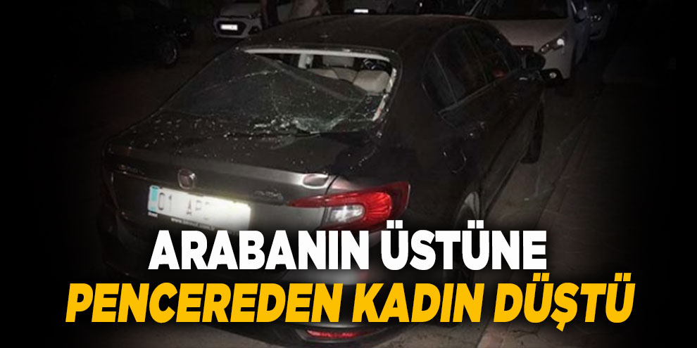 Arabanın üstüne pencereden kadın düştü