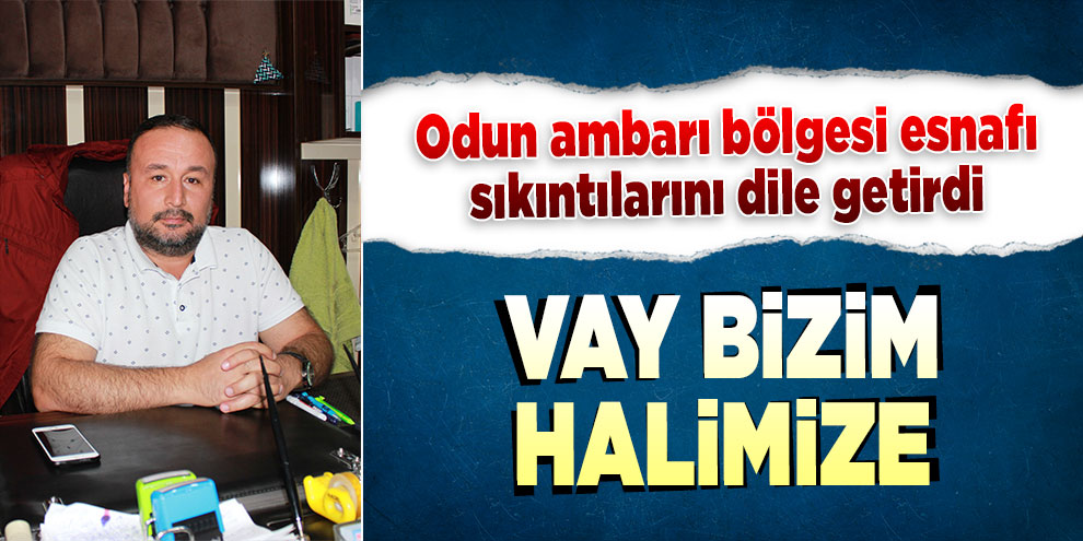 Odun ambarı bölgesi esnafı sıkıntılarını dile getirdi! Vay bizim halimize