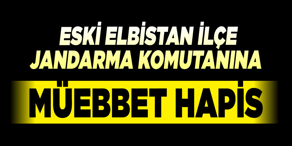 Eski Elbistan İlçe Jandarma Komutanına müebbet hapis