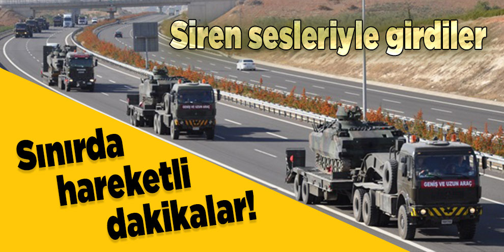 Sınırda hareketli dakikalar! Siren sesleriyle girdiler