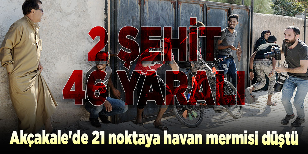 Akçakale'de 21 noktaya havan mermisi düştü: 2 şehit, 46 yaralı