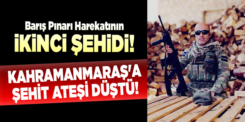 Barış Pınarı Harekatının ikinci şehidi! Kahramanmaraş'a şehit ateşi düştü